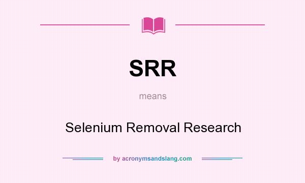 What does SRR mean? It stands for Selenium Removal Research