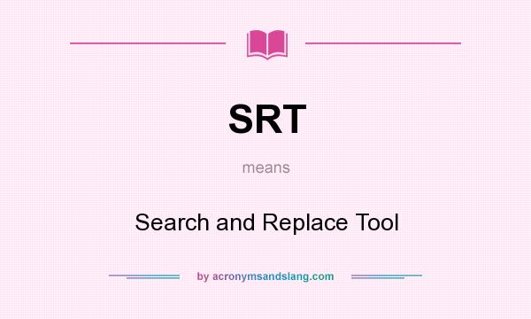 What does SRT mean? It stands for Search and Replace Tool