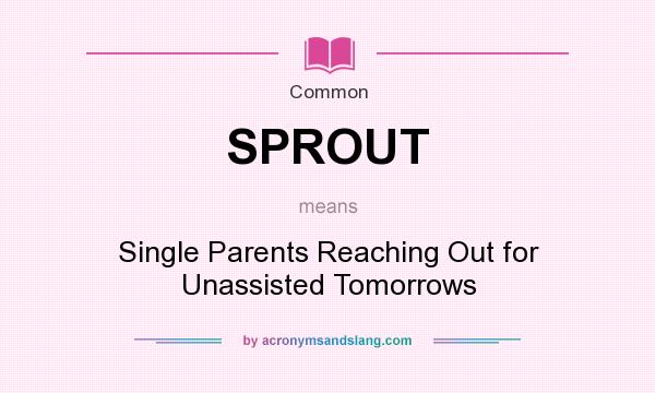 What does SPROUT mean? It stands for Single Parents Reaching Out for Unassisted Tomorrows
