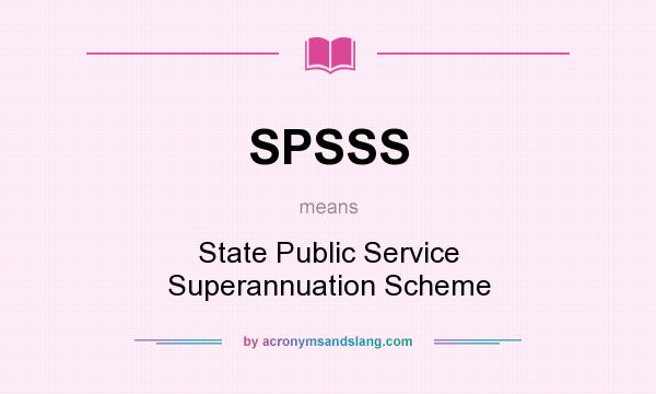 What does SPSSS mean? It stands for State Public Service Superannuation Scheme