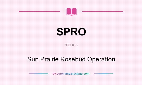 What does SPRO mean? It stands for Sun Prairie Rosebud Operation