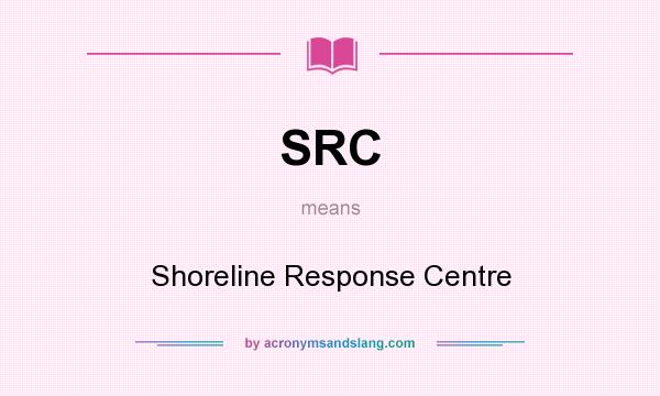 What does SRC mean? It stands for Shoreline Response Centre
