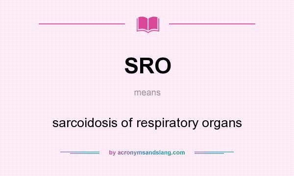 What does SRO mean? It stands for sarcoidosis of respiratory organs