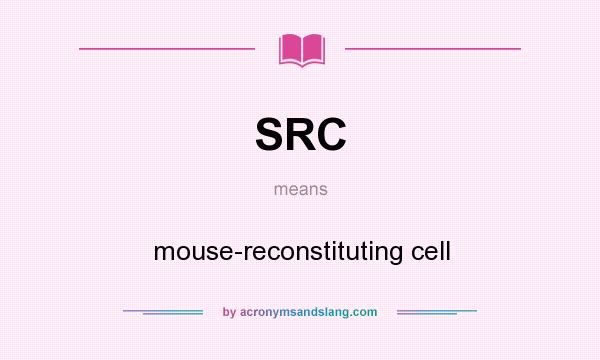 What does SRC mean? It stands for mouse-reconstituting cell