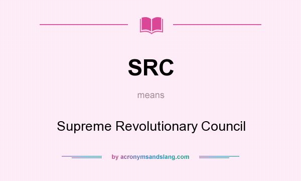 What does SRC mean? It stands for Supreme Revolutionary Council