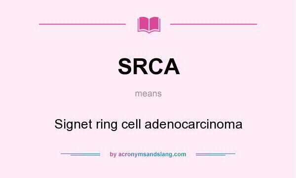 What does SRCA mean? It stands for Signet ring cell adenocarcinoma