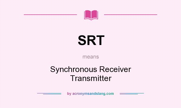 What does SRT mean? It stands for Synchronous Receiver Transmitter
