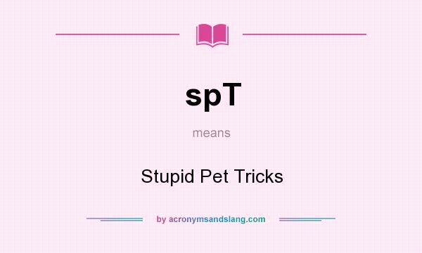 What does spT mean? It stands for Stupid Pet Tricks