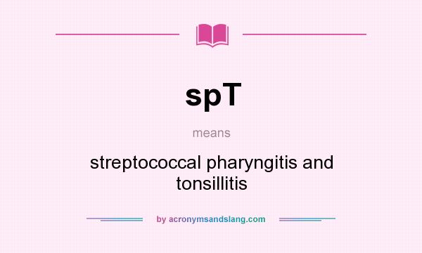 What does spT mean? It stands for streptococcal pharyngitis and tonsillitis