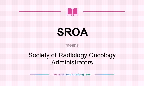 What does SROA mean? It stands for Society of Radiology Oncology Administrators