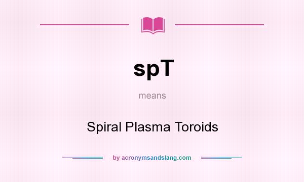 What does spT mean? It stands for Spiral Plasma Toroids