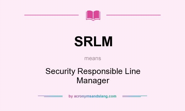 What does SRLM mean? It stands for Security Responsible Line Manager