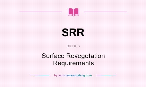 What does SRR mean? It stands for Surface Revegetation Requirements