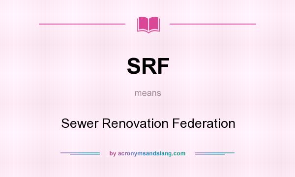 What does SRF mean? It stands for Sewer Renovation Federation