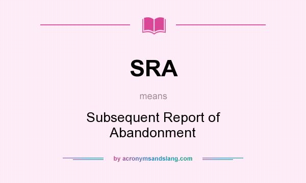 What does SRA mean? It stands for Subsequent Report of Abandonment