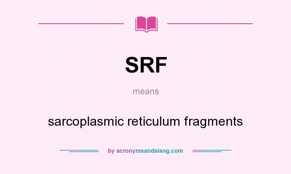 What does SRF mean? It stands for sarcoplasmic reticulum fragments