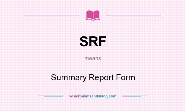 What does SRF mean? It stands for Summary Report Form