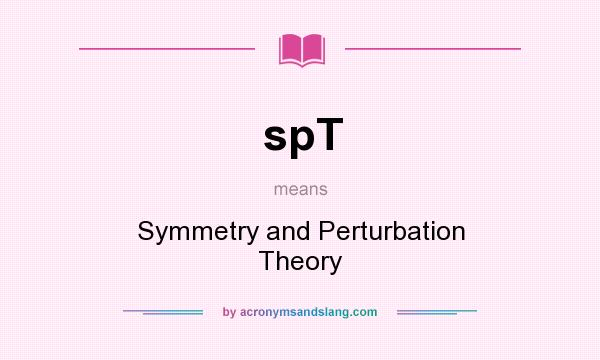 What does spT mean? It stands for Symmetry and Perturbation Theory