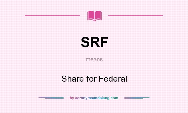 What does SRF mean? It stands for Share for Federal