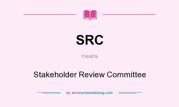 What does SRC mean? It stands for Stakeholder Review Committee