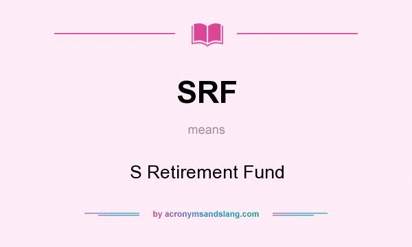 What does SRF mean? It stands for S Retirement Fund