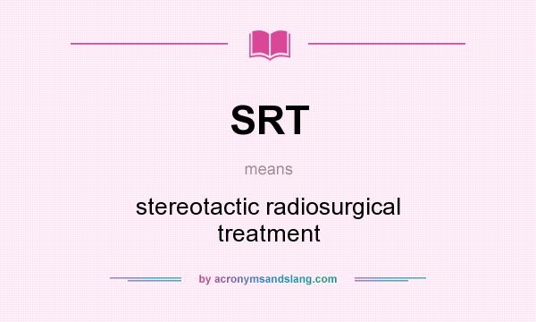 What does SRT mean? It stands for stereotactic radiosurgical treatment