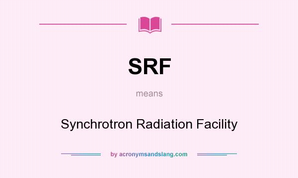 What does SRF mean? It stands for Synchrotron Radiation Facility