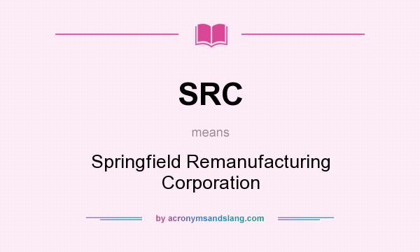 What does SRC mean? It stands for Springfield Remanufacturing Corporation