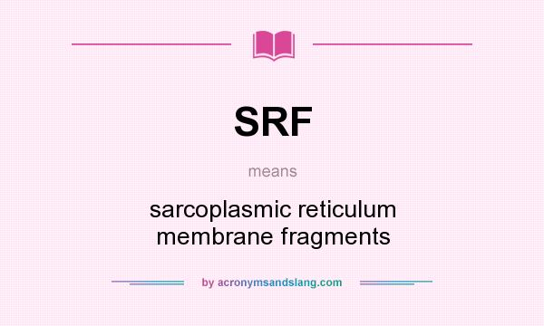 What does SRF mean? It stands for sarcoplasmic reticulum membrane fragments
