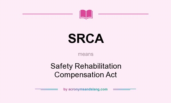 What does SRCA mean? It stands for Safety Rehabilitation Compensation Act