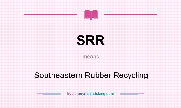 What does SRR mean? It stands for Southeastern Rubber Recycling