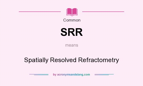 What does SRR mean? It stands for Spatially Resolved Refractometry