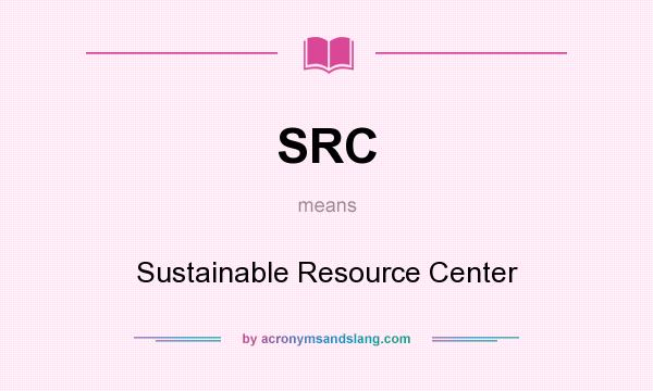 What does SRC mean? It stands for Sustainable Resource Center