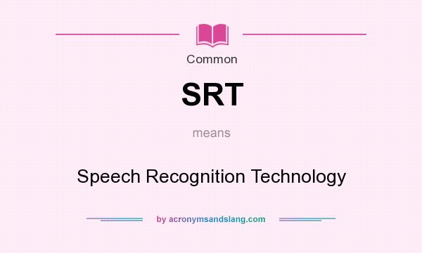 What does SRT mean? It stands for Speech Recognition Technology