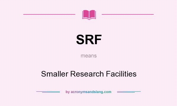 What does SRF mean? It stands for Smaller Research Facilities