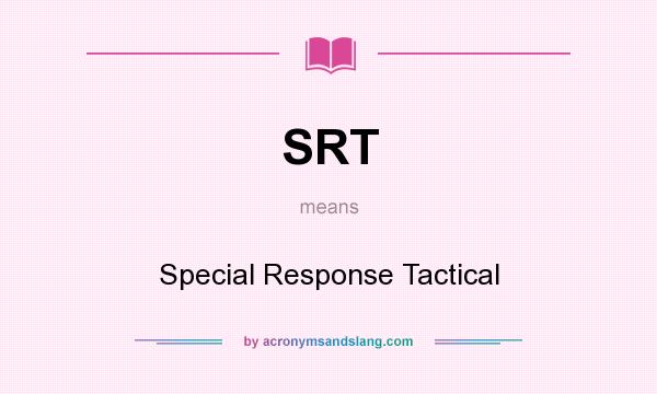 What does SRT mean? It stands for Special Response Tactical