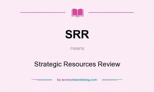 What does SRR mean? It stands for Strategic Resources Review