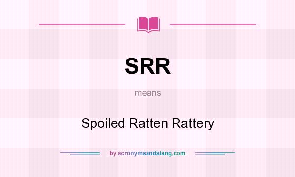 What does SRR mean? It stands for Spoiled Ratten Rattery