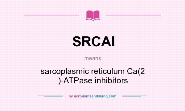 What does SRCAI mean? It stands for sarcoplasmic reticulum Ca(2 )-ATPase inhibitors