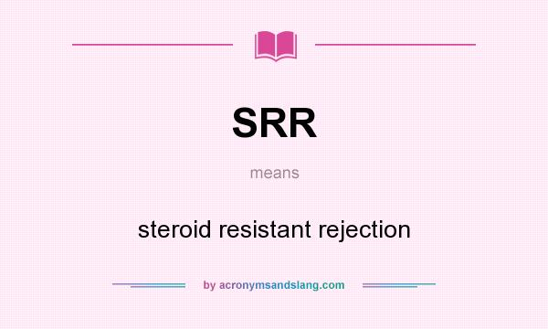 What does SRR mean? It stands for steroid resistant rejection