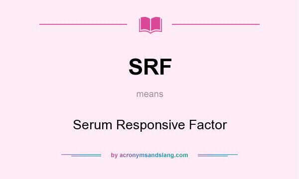 What does SRF mean? It stands for Serum Responsive Factor