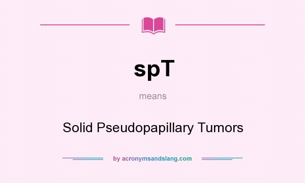 What does spT mean? It stands for Solid Pseudopapillary Tumors