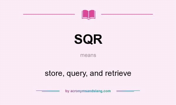 What does SQR mean? It stands for store, query, and retrieve