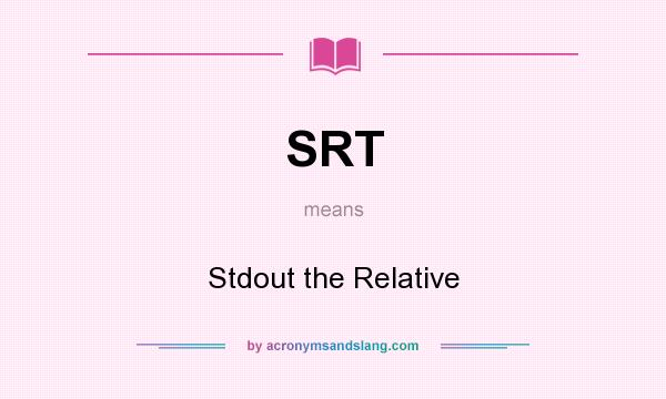 What does SRT mean? It stands for Stdout the Relative