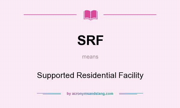 What does SRF mean? It stands for Supported Residential Facility