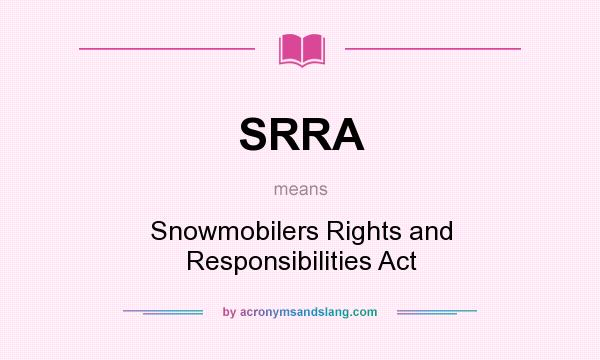What does SRRA mean? It stands for Snowmobilers Rights and Responsibilities Act