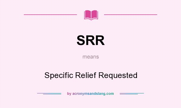 What does SRR mean? It stands for Specific Relief Requested
