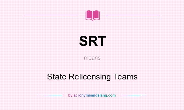What does SRT mean? It stands for State Relicensing Teams