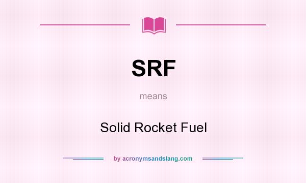 What does SRF mean? It stands for Solid Rocket Fuel