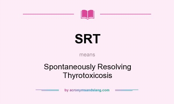 What does SRT mean? It stands for Spontaneously Resolving Thyrotoxicosis